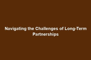 Navigating the Challenges of Long-Term Partnerships