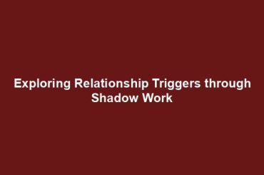 Exploring Relationship Triggers through Shadow Work