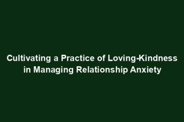 Cultivating a Practice of Loving-Kindness in Managing Relationship Anxiety