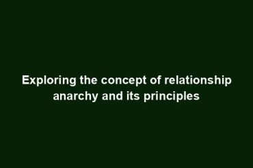 Exploring the concept of relationship anarchy and its principles