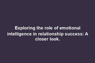 Exploring the role of emotional intelligence in relationship success: A closer look.