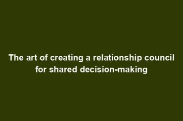 The art of creating a relationship council for shared decision-making