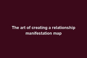 The art of creating a relationship manifestation map