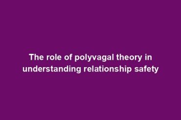 The role of polyvagal theory in understanding relationship safety